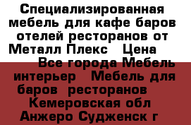 Специализированная мебель для кафе,баров,отелей,ресторанов от Металл Плекс › Цена ­ 5 000 - Все города Мебель, интерьер » Мебель для баров, ресторанов   . Кемеровская обл.,Анжеро-Судженск г.